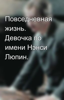 Повседневная жизнь. Девочка по имени Нэнси Люпин.