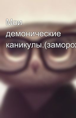 Мои демонические каникулы.(замороженно)