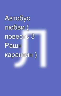 Автобус  любви ( повесть 3 Рашн  карантин )