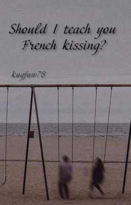 Should I teach you French kissing?