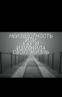 Неизвестность / или / Как я изменила свою жизнь