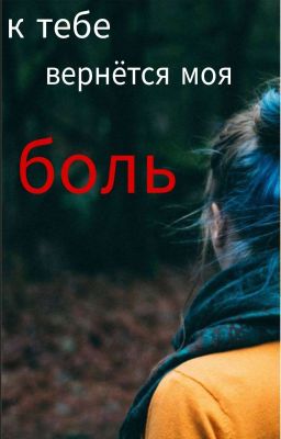 к тебе вернётся моя боль