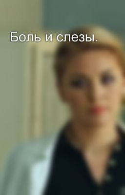 Боль и слезы.  