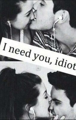 I need you, idiot