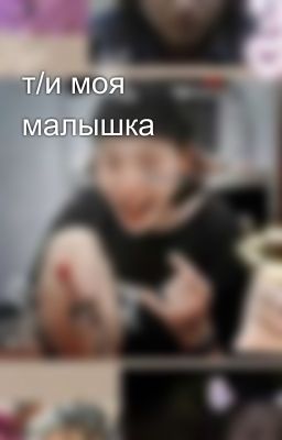 т/и моя малышка
