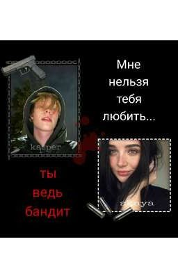 МНЕ НЕЛЬЗЯ ТЕБЯ ЛЮБИТЬ...ТЫ ВЕДЬ БАНДИТ 