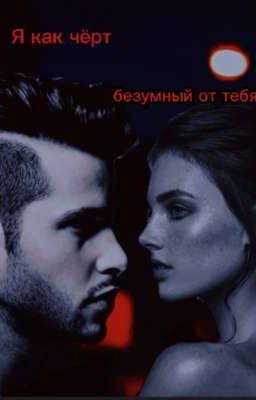 Я как чёрт, безумный от тебя.