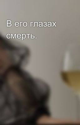 В его глазах смерть.