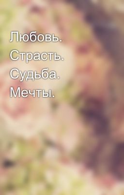 Любовь. Страсть. Судьба. Мечты.