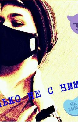 ТОЛЬКО НЕ С НИМ! !!;