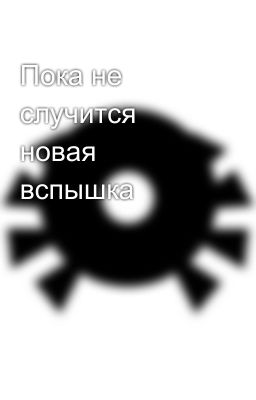 Пока не случится новая вспышка