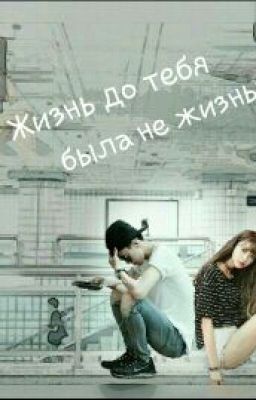 Жизнь до тебя была не  жизнью 