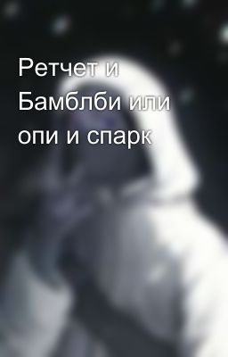 Ретчет и Бамблби или опи и спарк
