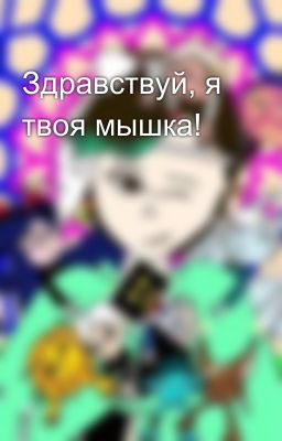Здравствуй, я твоя мышка!