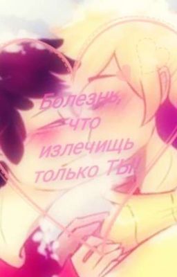 Болезнь, что излечищь только ТЫ!