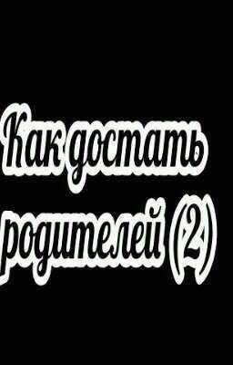 Как достать родителей (2)