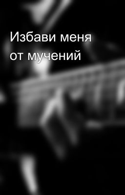 Избави меня от мучений