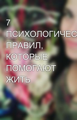 7 ПСИХОЛОГИЧЕСКИХ ПРАВИЛ, КОТОРЫЕ ПОМОГАЮТ ЖИТЬ