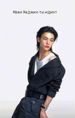 Хван Хеджин ты идиот