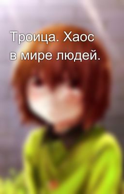 Троица. Хаос в мире людей.