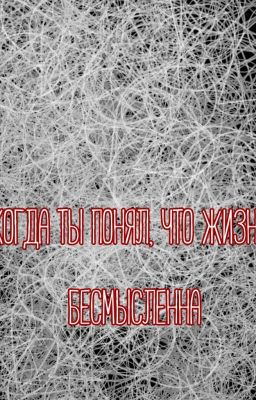 Когда Ты Понял, Что Жизнь Бессмысленна.
