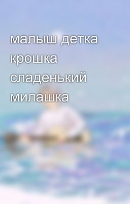 малыш детка крошка сладенький милашка