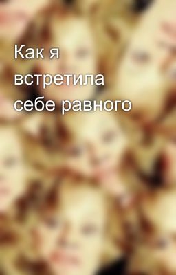 Как я встретила себе равного