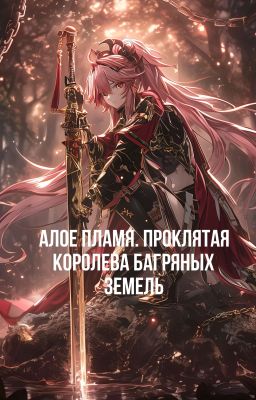 Алое Пламя. Проклятая Королева Багряных Земель