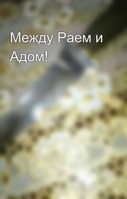 Между Раем и Адом!