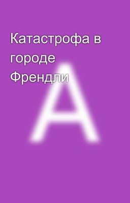 Катастрофа в городе Френдли