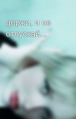 держи, и не отпускай...