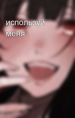 используй меня..