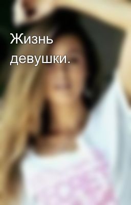 Жизнь девушки.