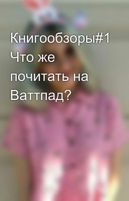 Книгообзоры#1 Что же почитать на Ваттпад? 
