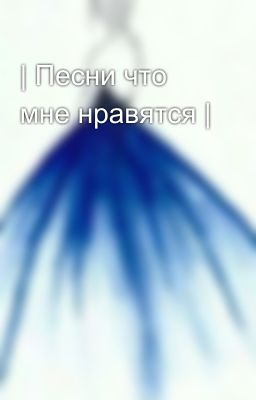 | Песни что мне нравятся |